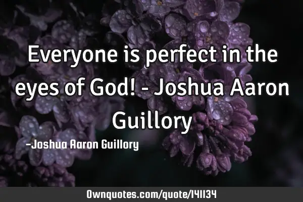 Everyone is perfect in the eyes of God! - Joshua Aaron G