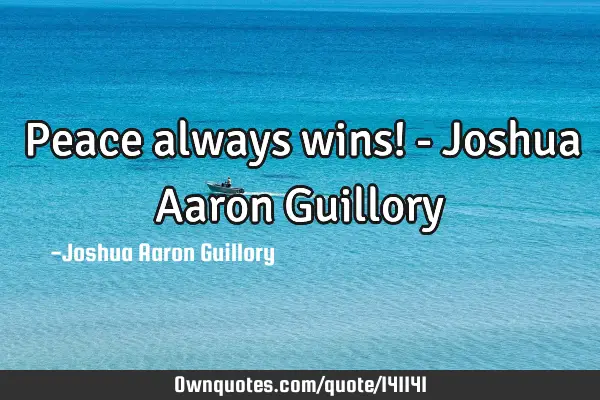 Peace always wins! - Joshua Aaron G