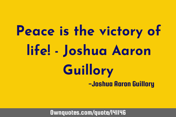 Peace is the victory of life! - Joshua Aaron G