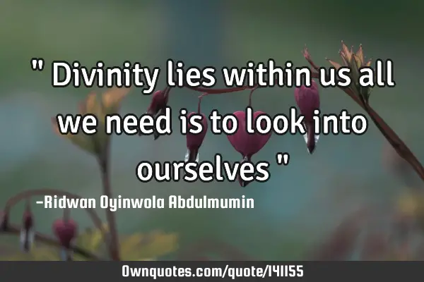 " Divinity lies within us all we need is to look into ourselves "
