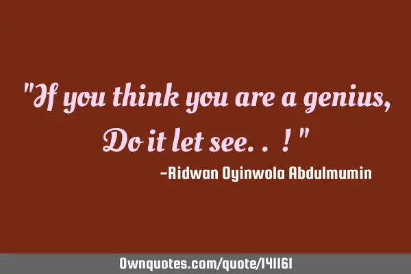 "If you think you are a genius, Do it let see.. ! "