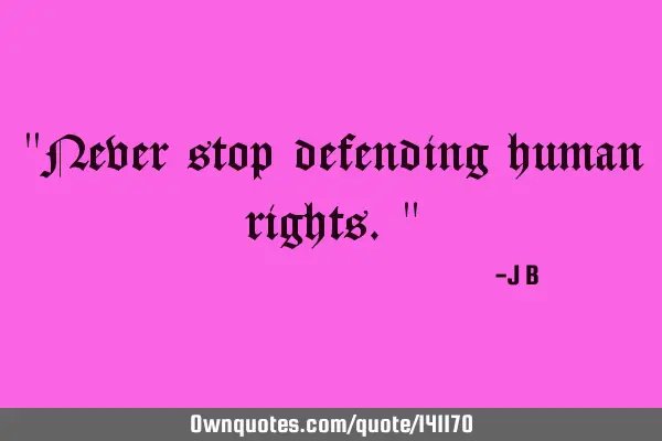 Never stop defending human
