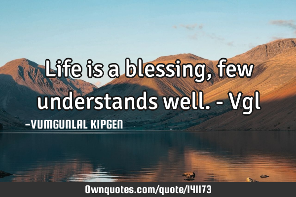 Life is a blessing,few understands well. - V