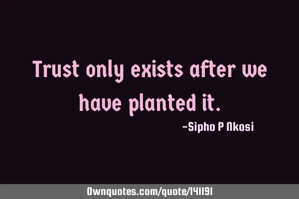 Trust only exists after we have planted