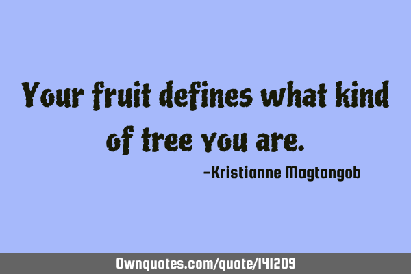 Your fruit defines what kind of tree you