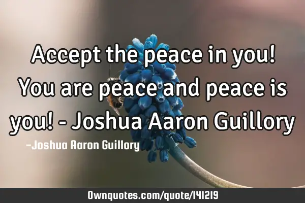 Accept the peace in you! You are peace and peace is you! - Joshua Aaron G