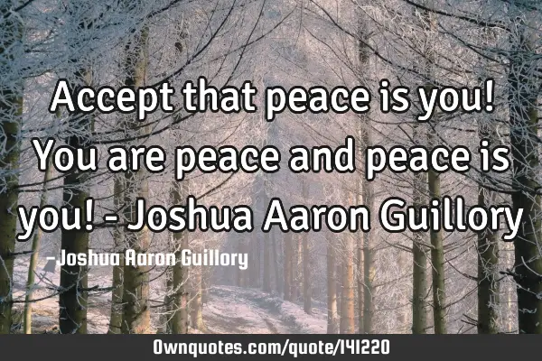 Accept that peace is you! You are peace and peace is you! - Joshua Aaron G