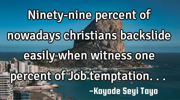 Ninety-nine percent of nowadays christians backslide easily when witness one percent of Job
