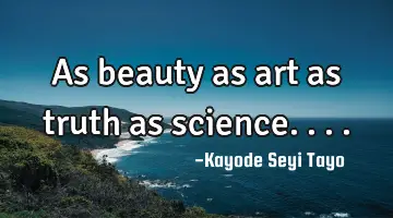 As beauty as art as truth as science....