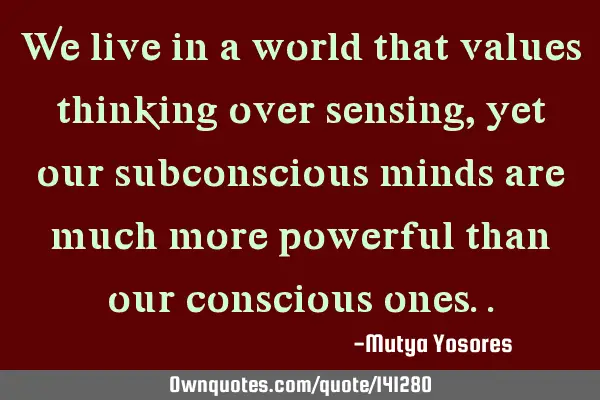 We live in a world that values thinking over sensing, yet our subconscious minds are much more