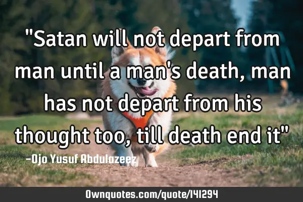 "Satan will not depart from man until a man