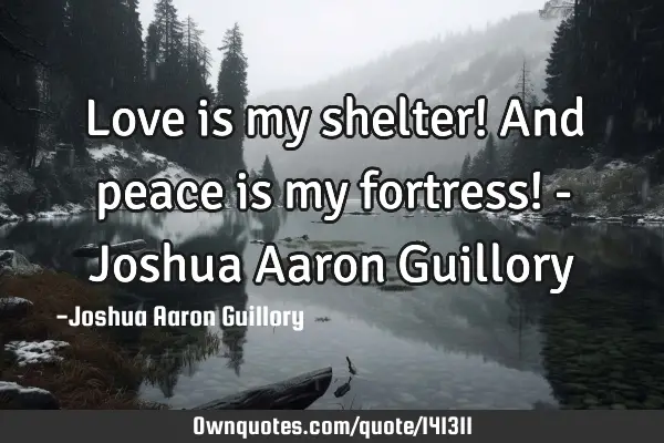 Love is my shelter! And peace is my fortress! - Joshua Aaron G
