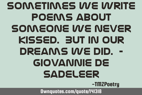 Sometimes we write poems about someone we never kissed. But in our dreams we did. - Giovannie de S