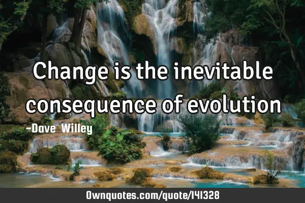 Change is the inevitable consequence of
