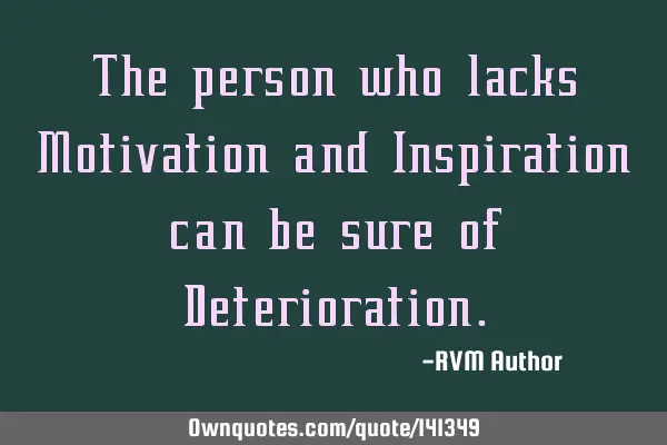 The person who lacks Motivation and Inspiration can be sure of D