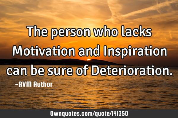 The person who lacks Motivation and Inspiration can be sure of D
