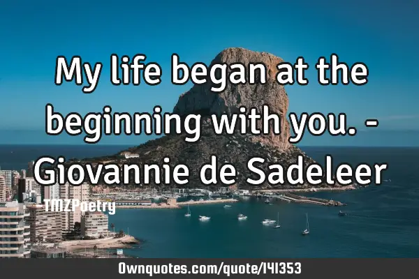 My life began at the beginning with you. - Giovannie de S