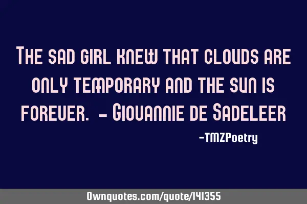 The sad girl knew that clouds are only temporary and the sun is forever. - Giovannie de S