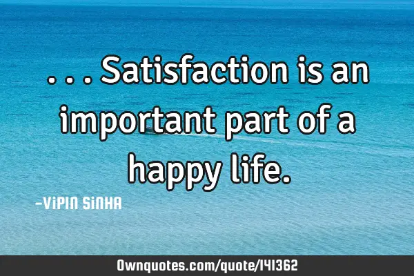 ...Satisfaction is an important part of a happy life.