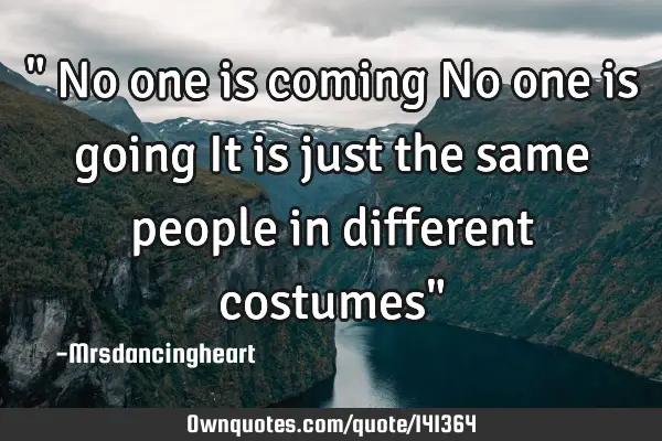 " No one is coming No one is going It is just the same people in different costumes"