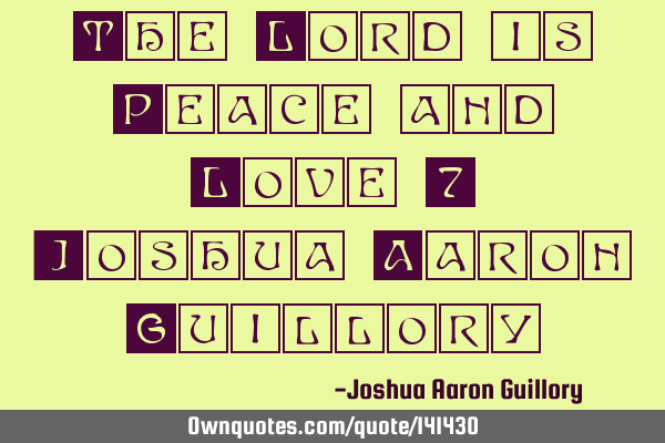 The Lord is Peace and Love! - Joshua Aaron G