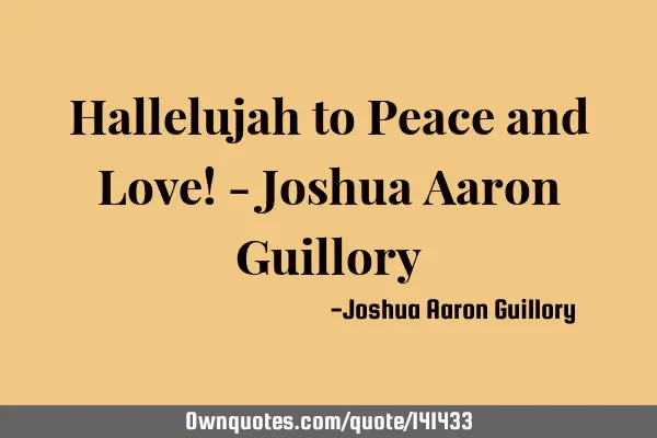 Hallelujah to Peace and Love! - Joshua Aaron G
