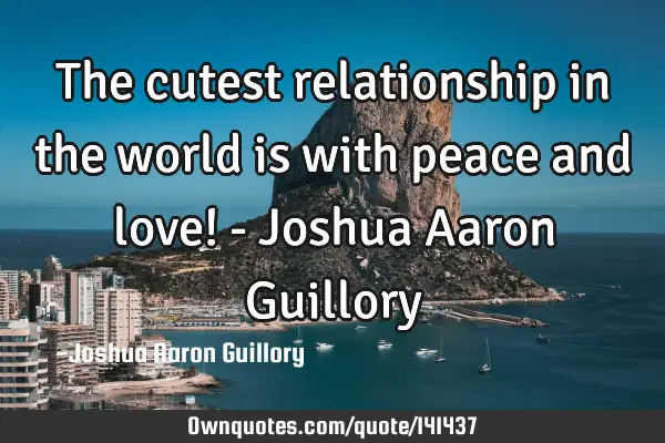 The cutest relationship in the world is with peace and love! - Joshua Aaron G