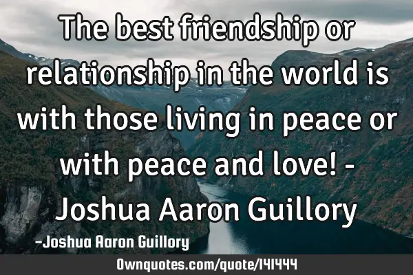 The best friendship or relationship in the world is with those living in peace or with peace and