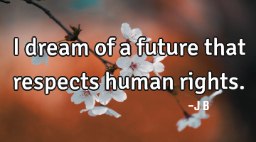 I dream of a future that respects human