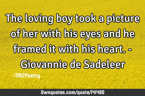 The loving boy took a picture of her with his eyes and he framed it with his heart. - Giovannie de S