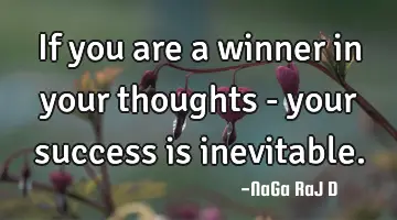 If you are a winner in your thoughts - your success is inevitable.