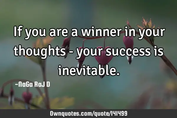 If you are a winner in your thoughts - your success is