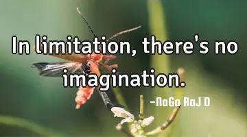 In limitation, there's no imagination.