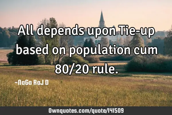 All depends upon Tie-up based on population cum 80/20