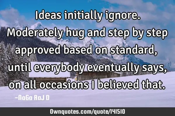 Ideas initially ignore. Moderately hug and step by step approved based on standard, until everybody