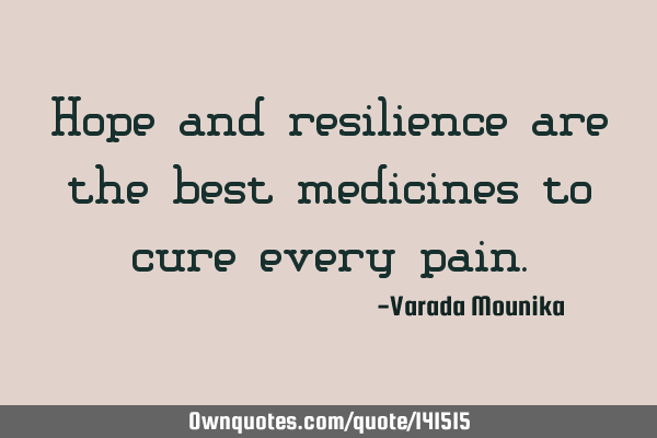 Hope and resilience are the best medicines to cure every