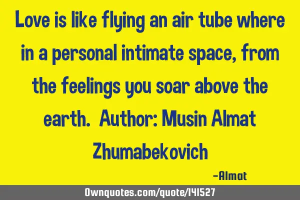 Love is like flying an air tube where in a personal intimate space, from the feelings you soar