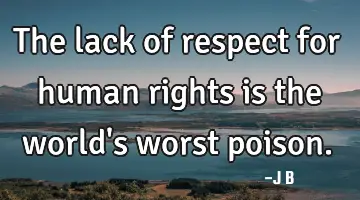 The lack of respect for human rights is the world