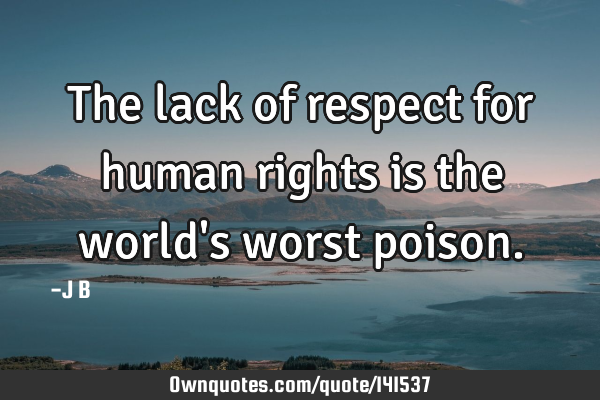 The lack of respect for human rights is the world
