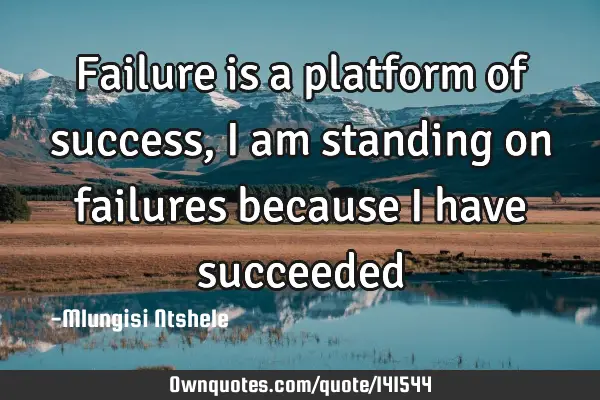 Failure is a platform of success, I am standing on failures because I have