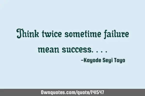 Think twice sometime failure mean