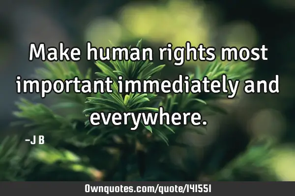 Make human rights most important immediately and