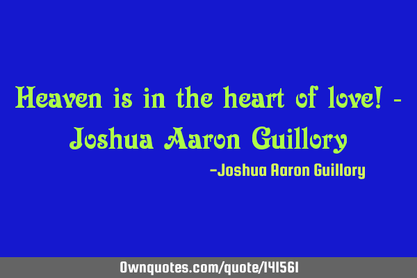 Heaven is in the heart of love! - Joshua Aaron G