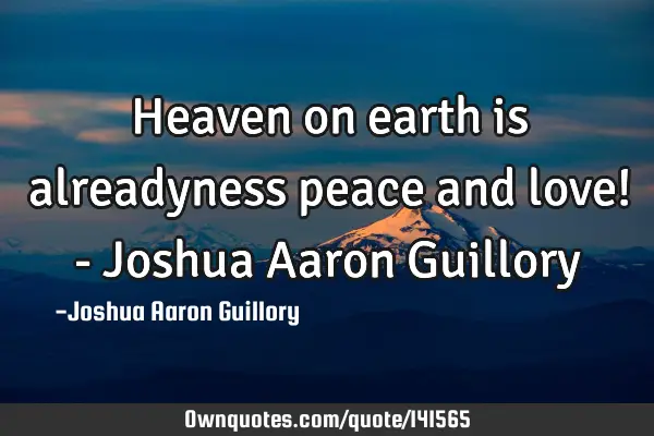 Heaven on earth is alreadyness peace and love! - Joshua Aaron G