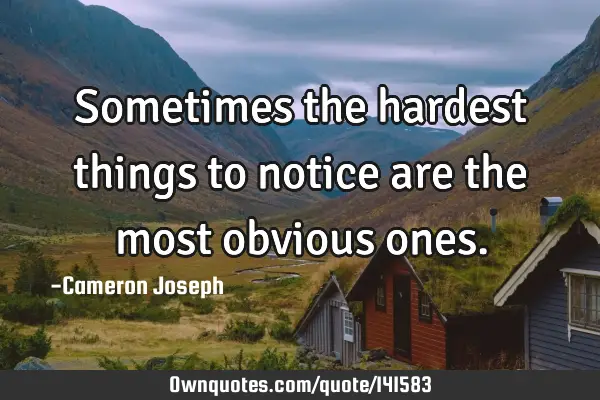 Sometimes the hardest things to notice are the most obvious