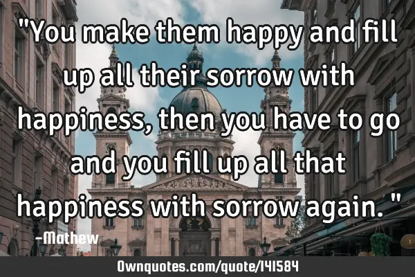 "You make them happy and fill up all their sorrow with happiness, then you have to go and you fill