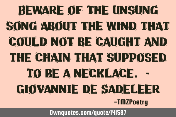 Beware of the unsung song about the wind that could not be caught and the chain that supposed to be