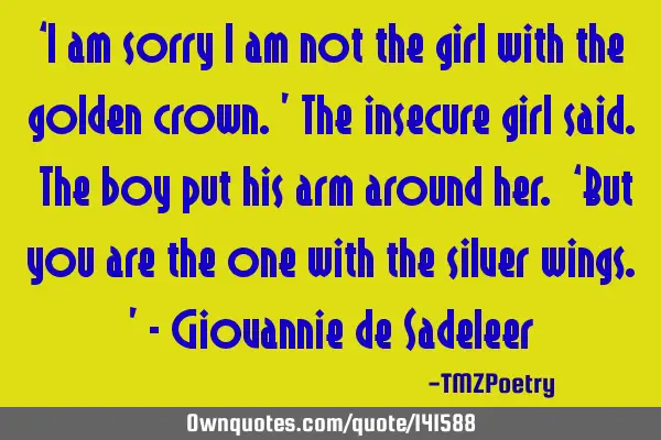‘I am sorry I am not the girl with the golden crown.’ The insecure girl said. The boy put his