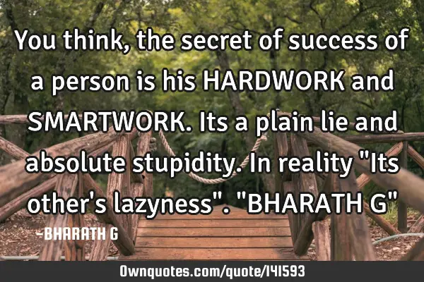 You think, the secret of success of a person is his HARDWORK and SMARTWORK. Its a plain lie and