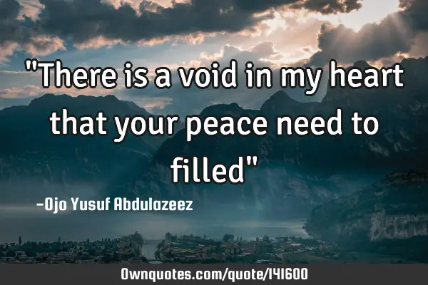 "There is a void in my heart that your peace need to filled"